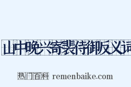 山中晚兴寄裴侍御反义词是什么意思的图片